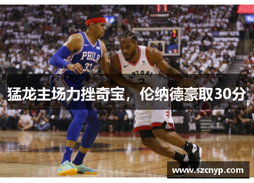 猛龙主场力挫奇宝，伦纳德豪取30分
