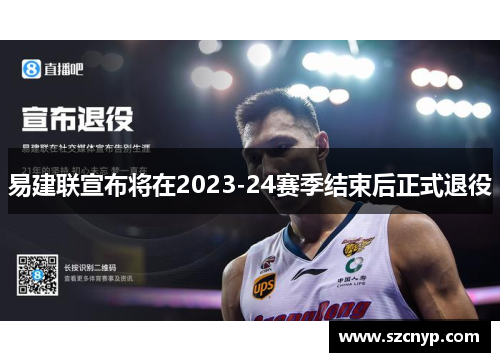 易建联宣布将在2023-24赛季结束后正式退役