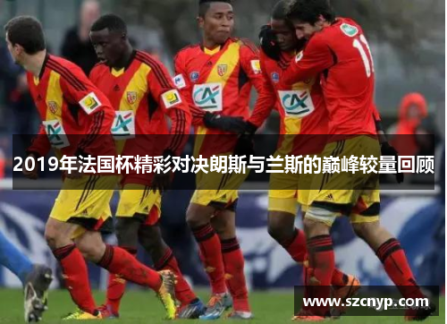 2019年法国杯精彩对决朗斯与兰斯的巅峰较量回顾
