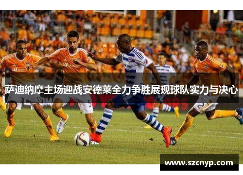 萨迪纳摩主场迎战安德莱全力争胜展现球队实力与决心