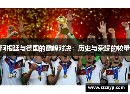 阿根廷与德国的巅峰对决：历史与荣耀的较量