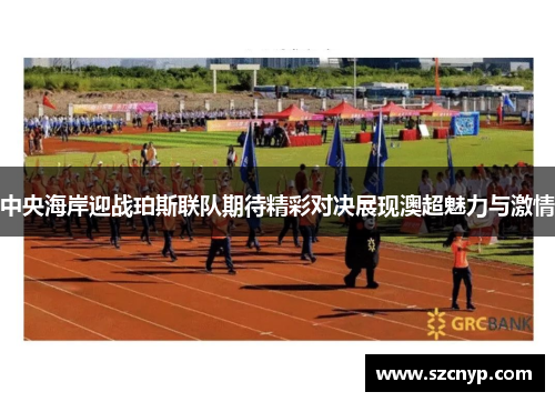 中央海岸迎战珀斯联队期待精彩对决展现澳超魅力与激情