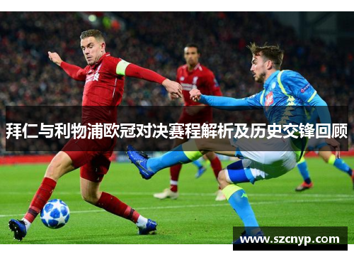 拜仁与利物浦欧冠对决赛程解析及历史交锋回顾