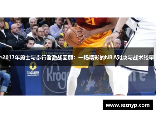 2017年勇士与步行者激战回顾：一场精彩的NBA对决与战术较量