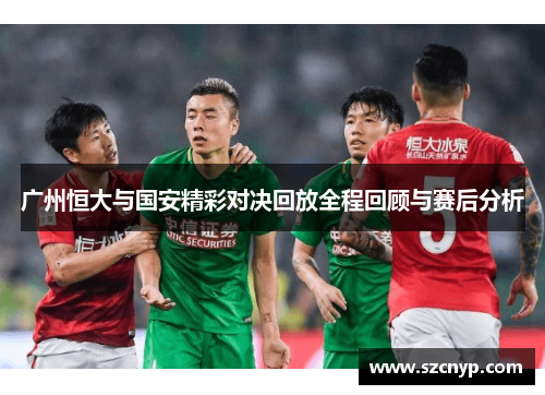 广州恒大与国安精彩对决回放全程回顾与赛后分析
